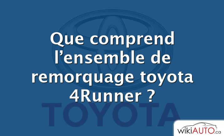 Que comprend l’ensemble de remorquage toyota 4Runner ?